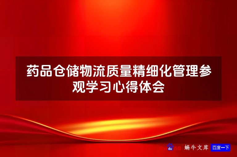 药品仓储物流质量精细化管理参观学习心得体会