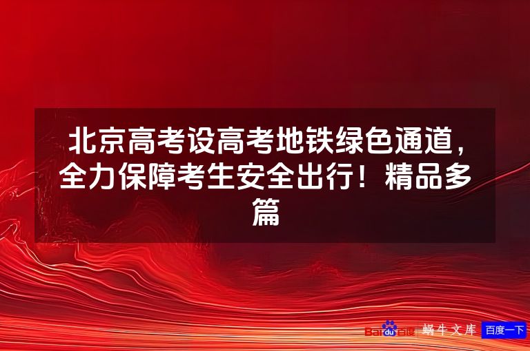 北京高考设高考地铁绿色通道，全力保障考生安全出行！精品多篇