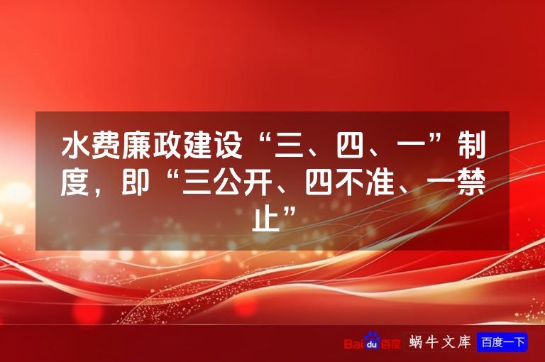 水费廉政建设“三、四、一”制度，即“三公开、四不准、一禁止”