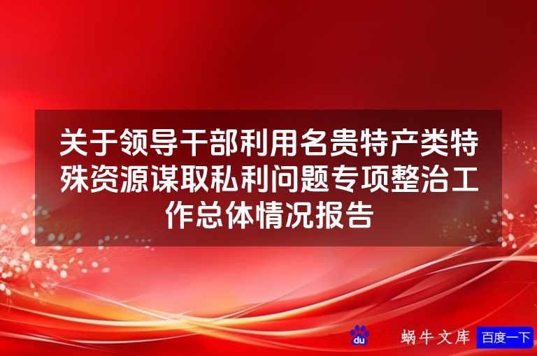 关于领导干部利用名贵特产类特殊资源谋取私利问题专项整治工作总体情况报告