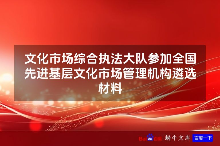 文化市场综合执法大队参加全国先进基层文化市场管理机构遴选材料
