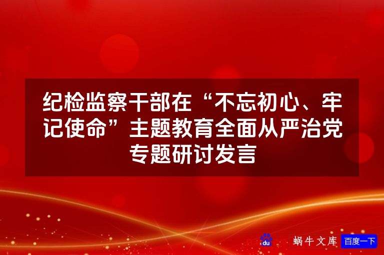 纪检监察干部在“不忘初心、牢记使命”主题教育全面从严治党专题研讨发言