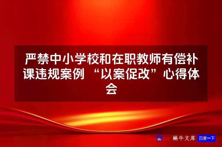 严禁中小学校和在职教师有偿补课违规案例 “以案促改”心得体会