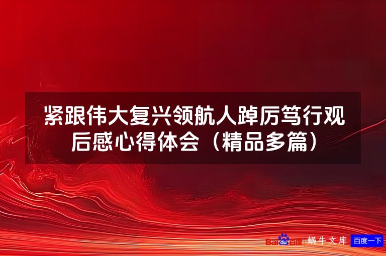 紧跟伟大复兴领航人踔厉笃行观后感心得体会（精品多篇）