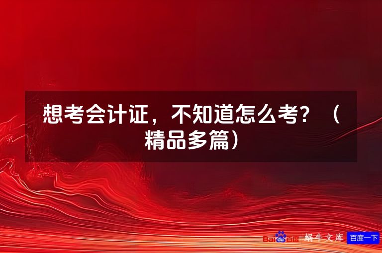想考会计证，不知道怎么考？（精品多篇）
