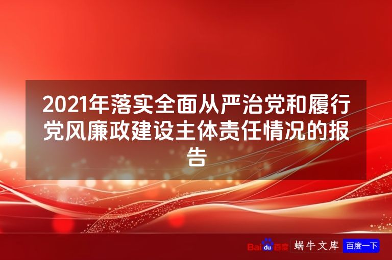 2021年落实全面从严治党和履行党风廉政建设主体责任情况的报告