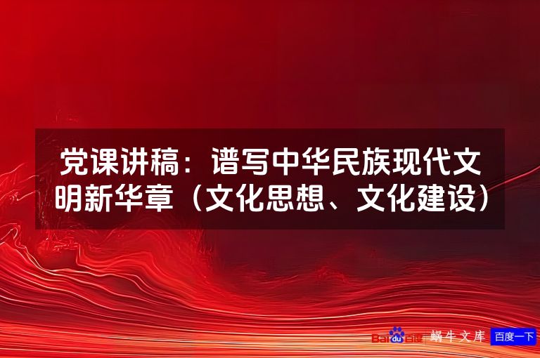 党课讲稿:谱写中华民族现代文明新华章(文化思想、文化建设)