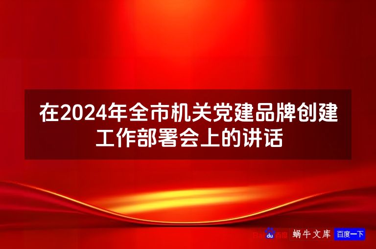 在2024年全市机关党建品牌创建工作部署会上的讲话