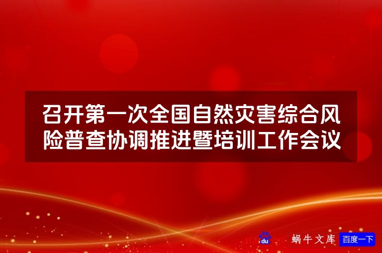 召开第一次全国自然灾害综合风险普查协调推进暨培训工作会议