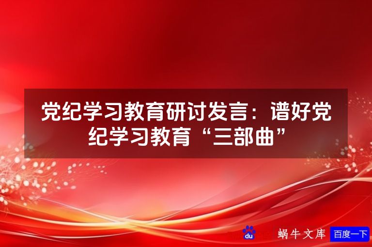 党纪学习教育研讨发言：谱好党纪学习教育“三部曲”