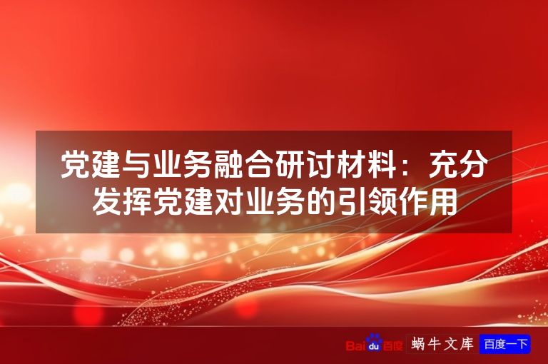 党建与业务融合研讨材料：充分发挥党建对业务的引领作用