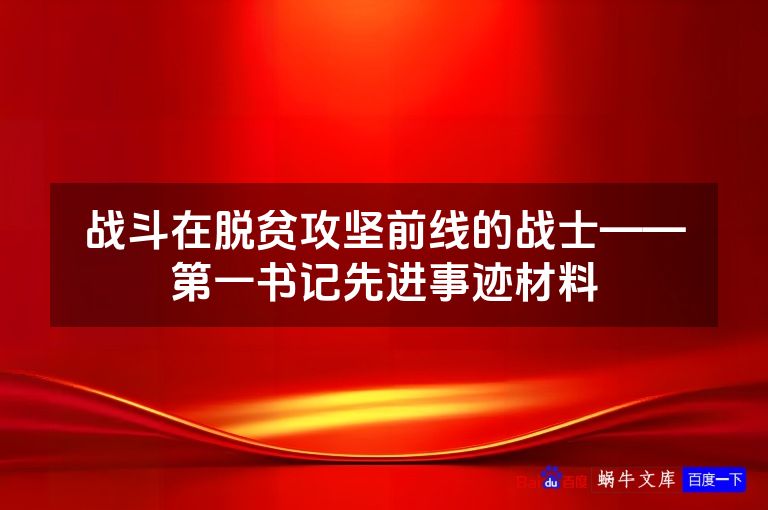 战斗在脱贫攻坚前线的战士——第一书记先进事迹材料