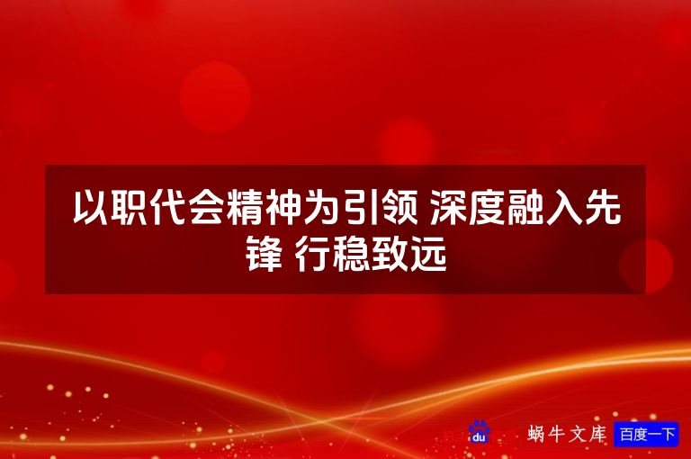 以职代会精神为引领 深度融入先锋 行稳致远