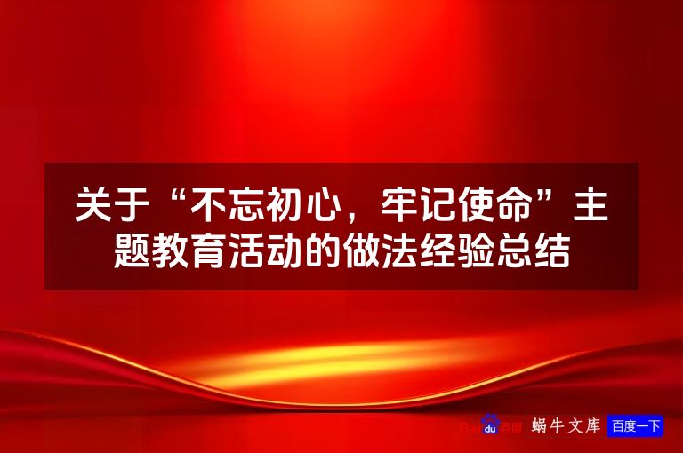 关于“不忘初心，牢记使命”主题教育活动的做法经验总结