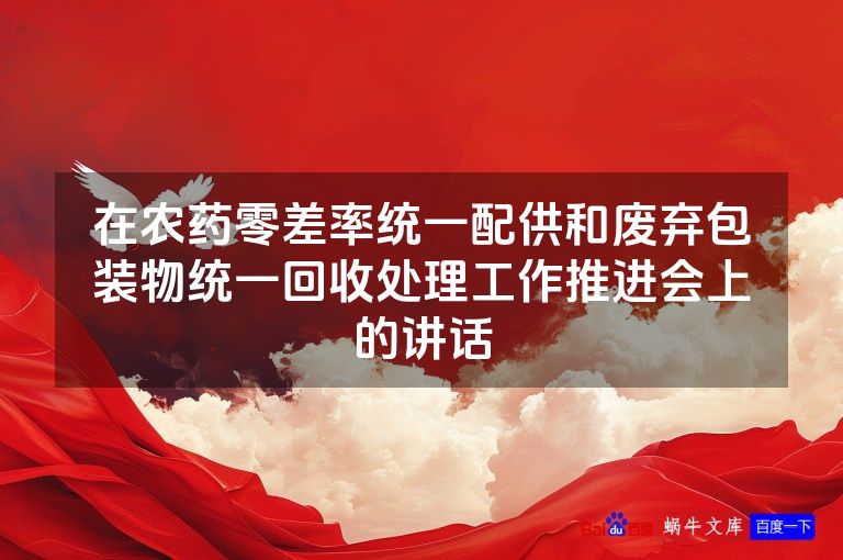 在农药零差率统一配供和废弃包装物统一回收处理工作推进会上的讲话
