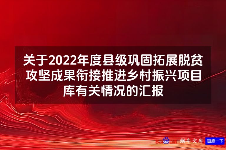 关于2022年度县级巩固拓展脱贫攻坚成果衔接推进乡村振兴项目库有关情况的汇报
