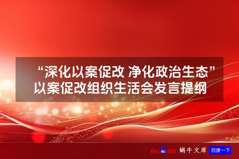 “深化以案促改 净化政治生态”以案促改组织生活会发言提纲