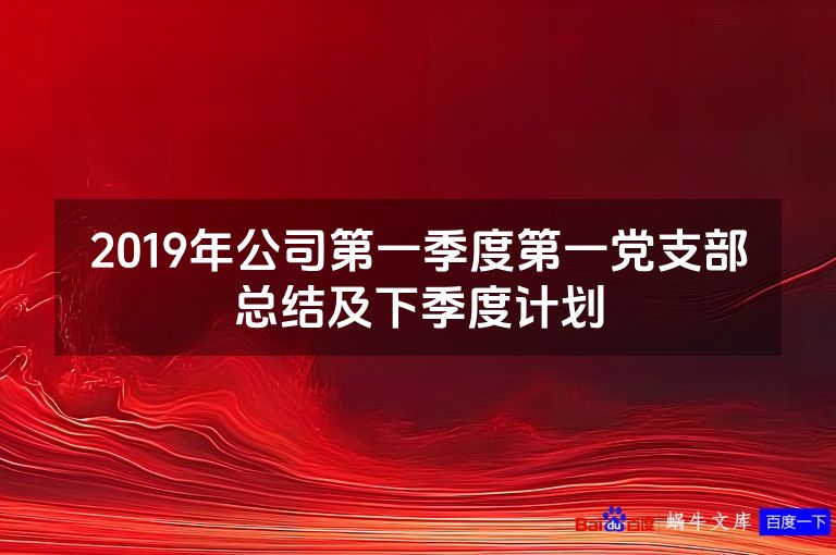 2019年公司第一季度第一党支部总结及下季度计划