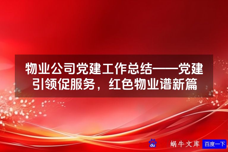 物业公司党建工作总结——党建引领促服务，红色物业谱新篇