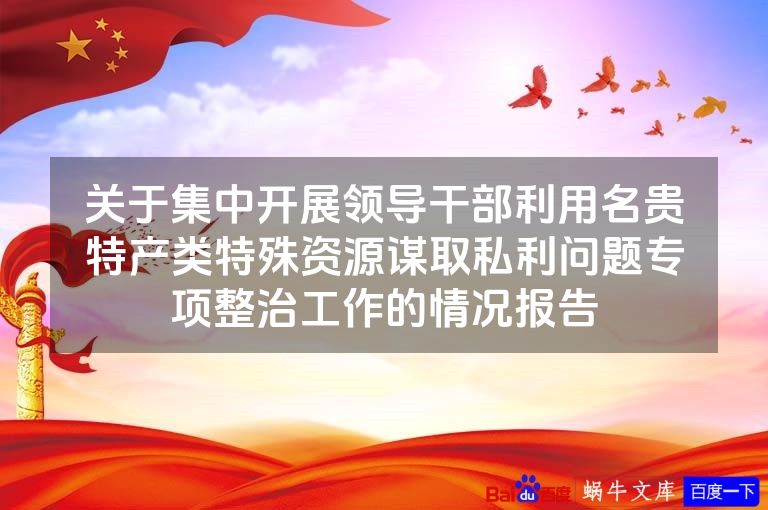 关于集中开展领导干部利用名贵特产类特殊资源谋取私利问题专项整治工作的情况报告
