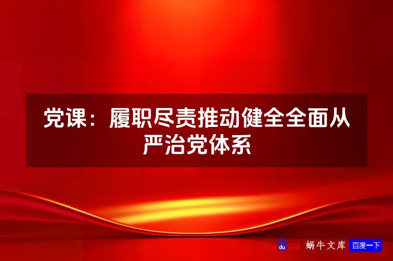 党课：履职尽责推动健全全面从严治党体系
