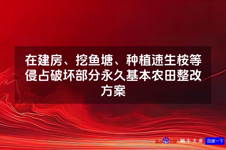 在建房、挖鱼塘、种植速生桉等侵占破坏部分永久基本农田整改方案