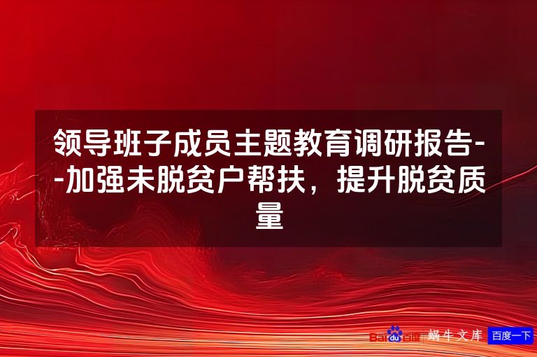 领导班子成员主题教育调研报告--加强未脱贫户帮扶,提升脱贫质量