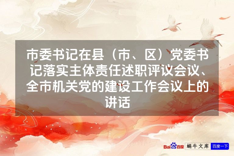 市委书记在县(市、区)党委书记落实主体责任述职评议会议、全市机关党的建设工作会议上的讲话