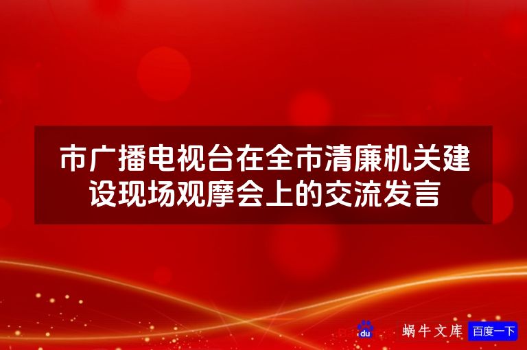 市广播电视台在全市清廉机关建设现场观摩会上的交流发言