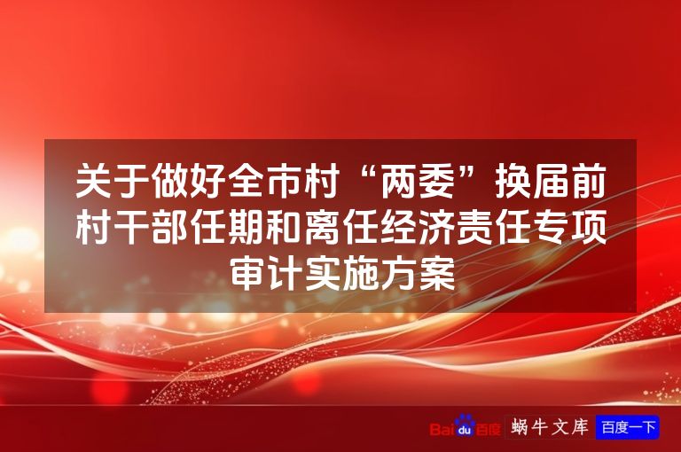 关于做好全市村“两委”换届前村干部任期和离任经济责任专项审计实施方案