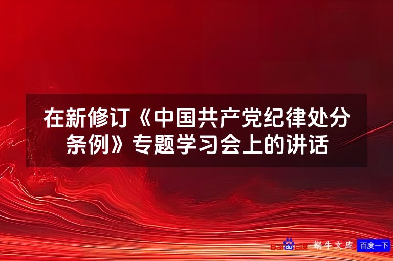 在新修订《中国共产党纪律处分条例》专题学习会上的讲话