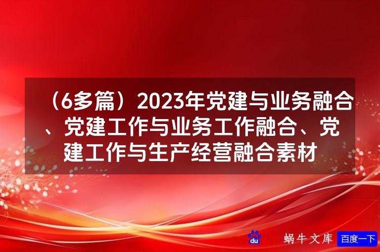 （6多篇）2023年党建与业务融合、党建工作与业务工作融合、党建工作与生产经营融合素材