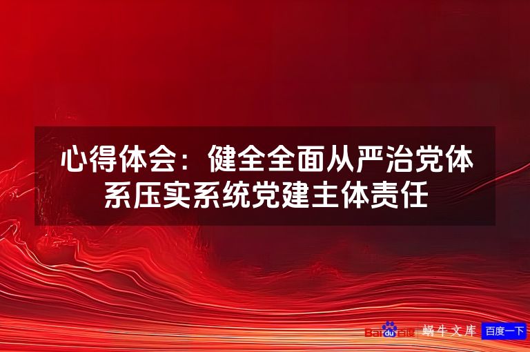 心得体会：健全全面从严治党体系压实系统党建主体责任