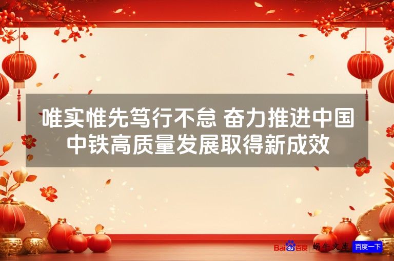 唯实惟先笃行不怠 奋力推进中国中铁高质量发展取得新成效