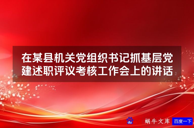 在某县机关党组织书记抓基层党建述职评议考核工作会上的讲话