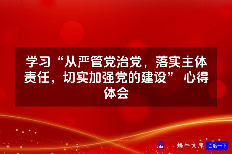 学习“从严管党治党，落实主体责任，切实加强党的建设” 心得体会