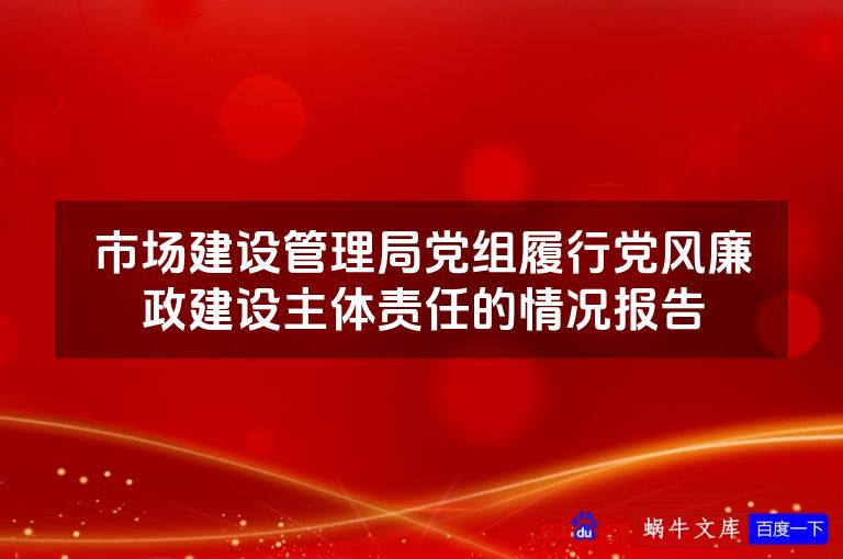 市场建设管理局党组履行党风廉政建设主体责任的情况报告