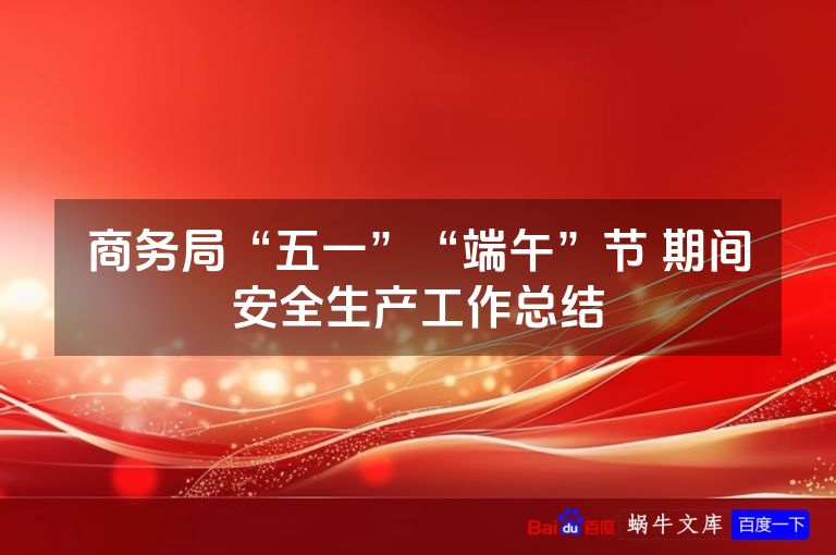 商务局“五一”“端午”节 期间安全生产工作总结