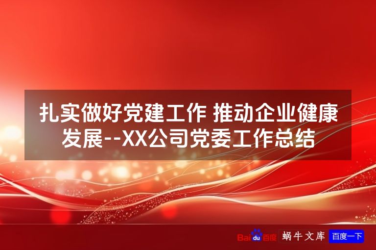 扎实做好党建工作 推动企业健康发展--XX公司党委工作总结