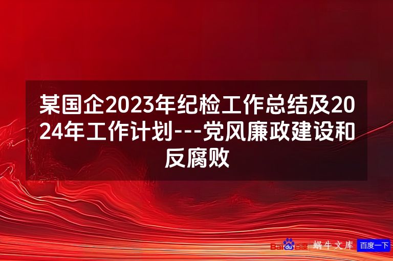 某国企2023年纪检工作总结及2024年工作计划---党风廉政建设和反腐败