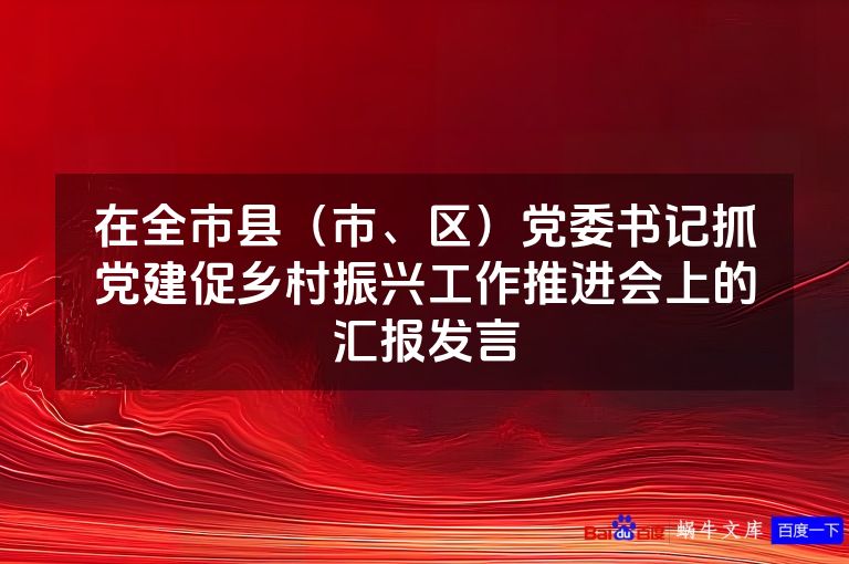 在全市县(市、区)党委书记抓党建促乡村振兴工作推进会上的汇报发言