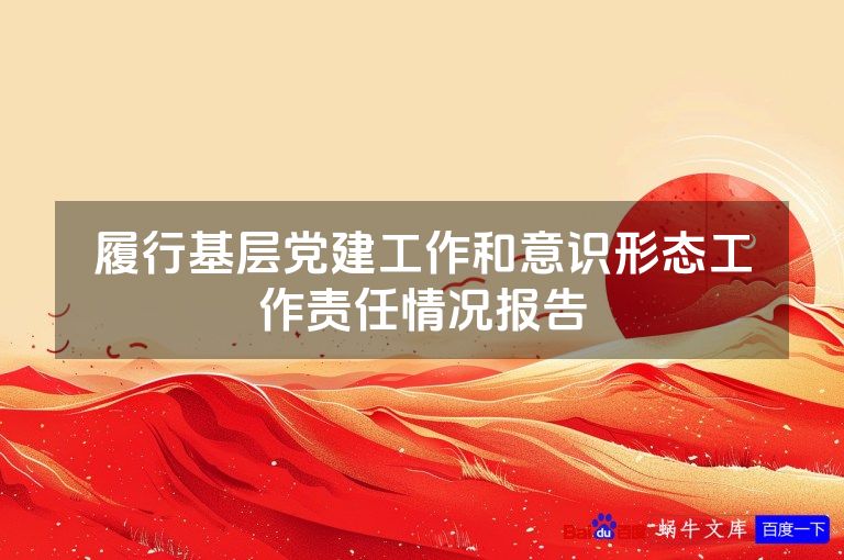 履行基层党建工作和意识形态工作责任情况报告