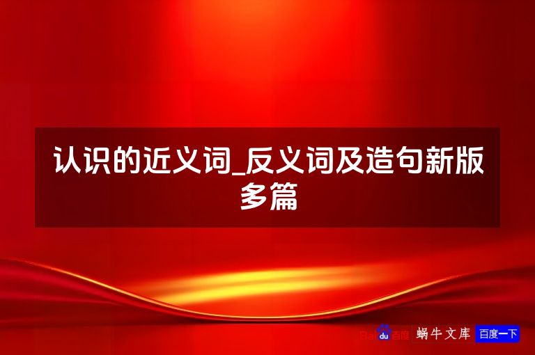 认识的近义词_反义词及造句新版多篇