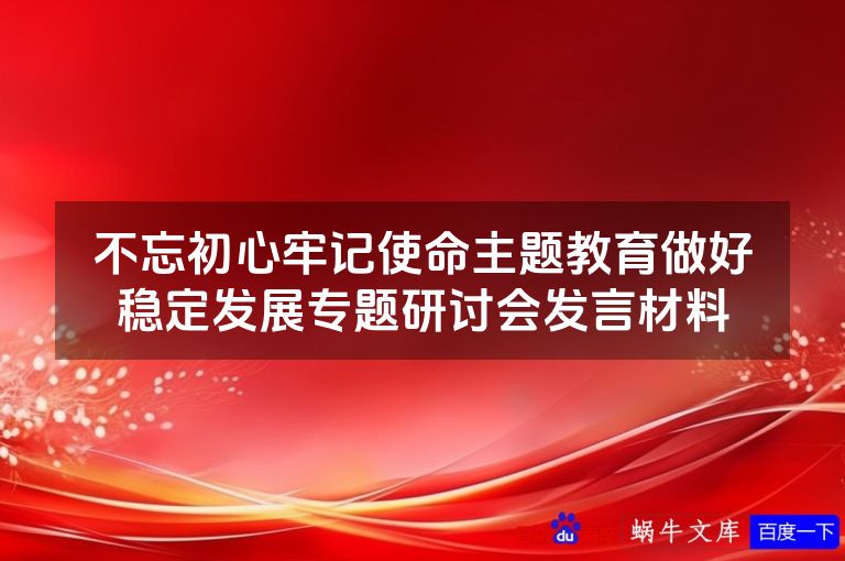 不忘初心牢记使命主题教育做好稳定发展专题研讨会发言材料
