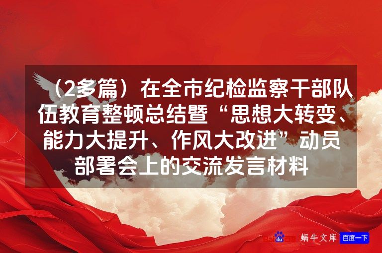 （2多篇）在全市纪检监察干部队伍教育整顿总结暨“思想大转变、能力大提升、作风大改进”动员部署会上的交流发言材料
