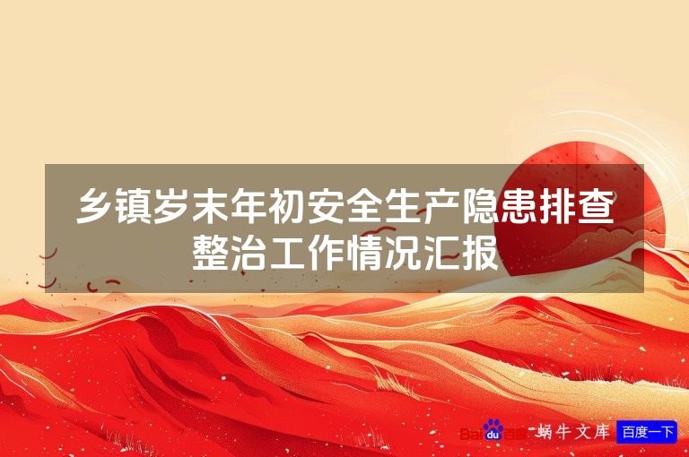 乡镇岁末年初安全生产隐患排查整治工作情况汇报