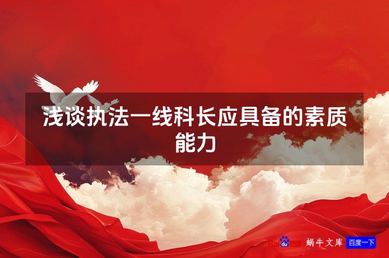 浅谈执法一线科长应具备的素质能力