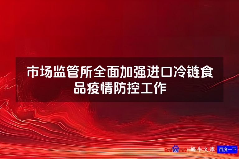 市场监管所全面加强进口冷链食品疫情防控工作