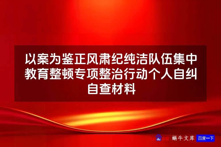 以案为鉴正风肃纪纯洁队伍集中教育整顿专项整治行动个人自纠自查材料