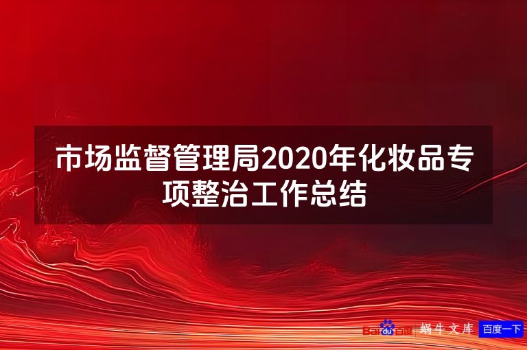 市场监督管理局2020年化妆品专项整治工作总结